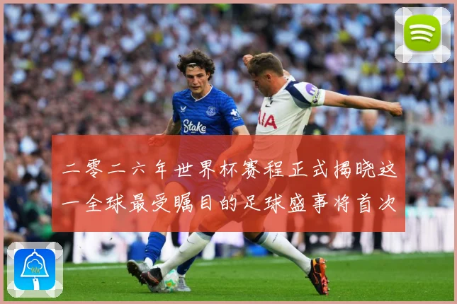 二零二六年世界杯赛程正式揭晓这一全球最受瞩目的足球盛事将首次数据研判：最新赛事动态与深度分析