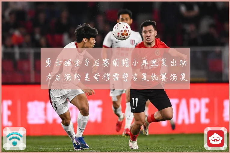 勇士掘金季后赛前瞻小库里复出助力后场约基奇穆雷誓言复仇赛场复盘：最新赛事动态与深度分析
