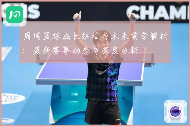 周琦篮球成长轨迹与未来前景解析：最新赛事动态与深度分析