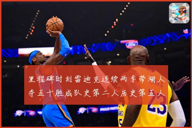 里程碑时刻雷迪克连续两季带湖人夺五十胜成队史第二人历史第五人赛场复盘：最新赛事动态与深度分析