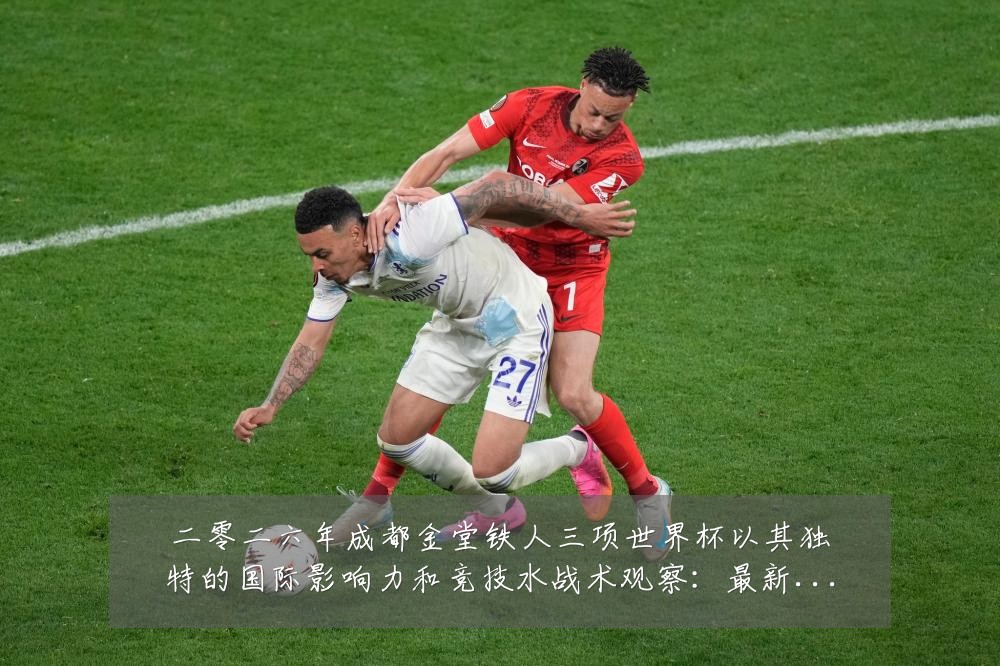 二零二六年成都金堂铁人三项世界杯以其独特的国际影响力和竞技水战术观察：最新赛事动态与深度分析