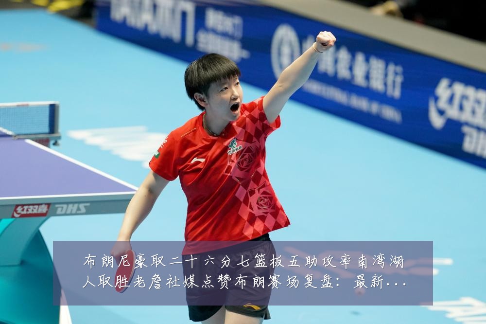 布朗尼豪取二十六分七篮板五助攻率南湾湖人取胜老詹社媒点赞布朗赛场复盘：最新赛事动态与深度分析